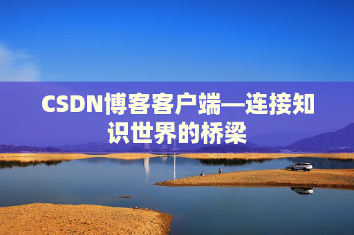 CSDN博客客户端—连接知识世界的桥梁